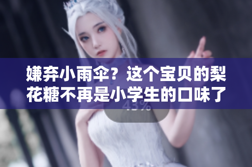 嫌弃小雨伞？这个宝贝的梨花糖不再是小学生的口味了！