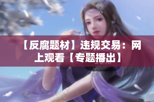 【反腐题材】违规交易：网上观看【专题播出】