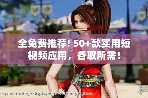 全免费推荐! 50+款实用短视频应用，各取所需！