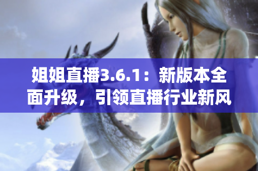 姐姐直播3.6.1：新版本全面升级，引领直播行业新风向(1)