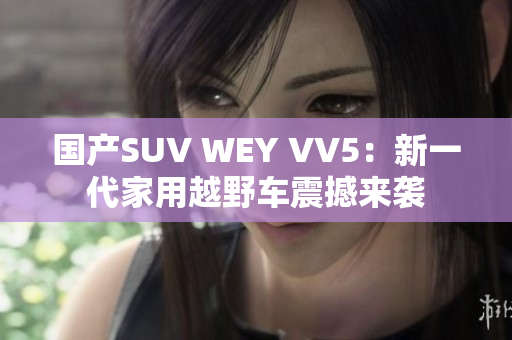 国产SUV WEY VV5：新一代家用越野车震撼来袭