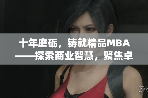 十年磨砺，铸就精品MBA——探索商业智慧，聚焦卓越管理(1)
