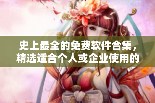 史上最全的免费软件合集，精选适合个人或企业使用的顶尖免费工具
