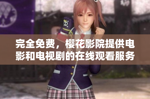 完全免费，樱花影院提供电影和电视剧的在线观看服务