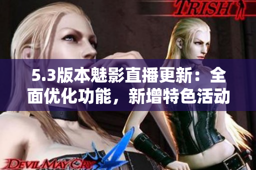 5.3版本魅影直播更新：全面优化功能，新增特色活动和内容