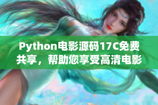 Python电影源码17C免费共享，帮助您享受高清电影视听乐趣