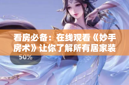 看房必备：在线观看《妙手房术》让你了解所有居家装修小技巧