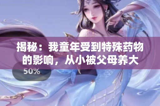 揭秘：我童年受到特殊药物的影响，从小被父母养大