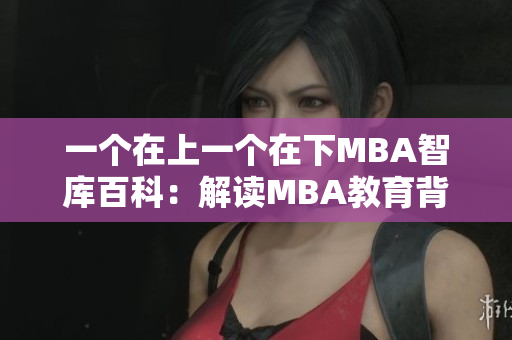 一个在上一个在下MBA智库百科：解读MBA教育背后的秘密