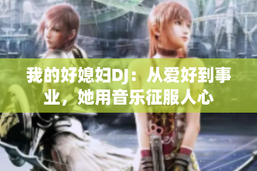 我的好媳妇DJ：从爱好到事业，她用音乐征服人心