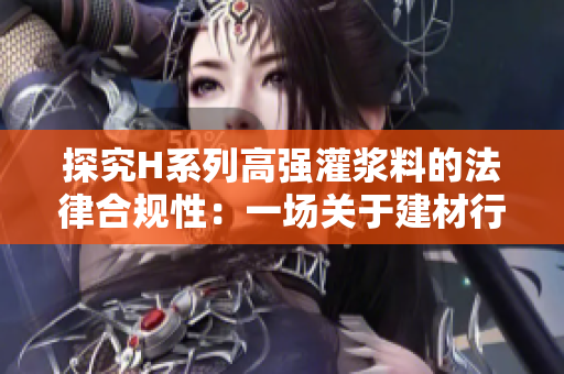 探究H系列高强灌浆料的法律合规性：一场关于建材行业的前沿讨论