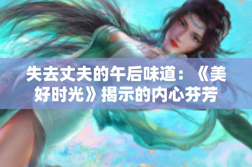 失去丈夫的午后味道：《美好时光》揭示的内心芬芳