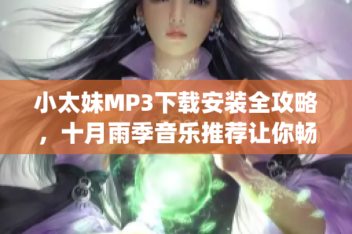 小太妹MP3下载安装全攻略，十月雨季音乐推荐让你畅快听歌(1)