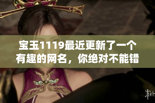 宝玉1119最近更新了一个有趣的网名，你绝对不能错过(1)