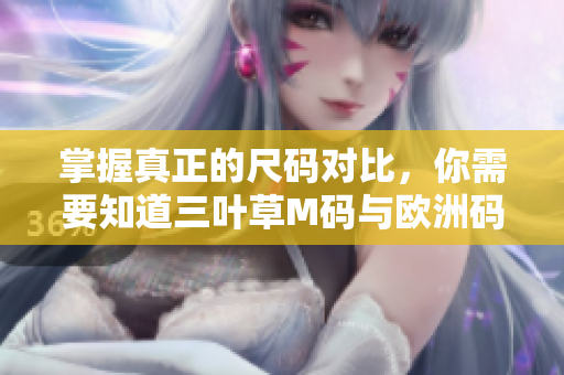 掌握真正的尺码对比，你需要知道三叶草M码与欧洲码的不同