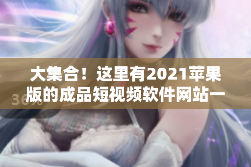 大集合！这里有2021苹果版的成品短视频软件网站一览！