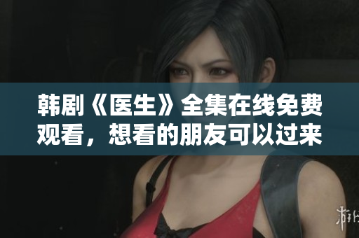 韩剧《医生》全集在线免费观看，想看的朋友可以过来观看哦