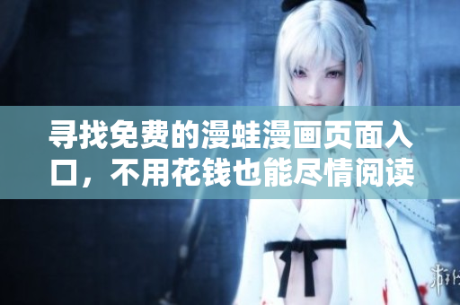 寻找免费的漫蛙漫画页面入口，不用花钱也能尽情阅读!