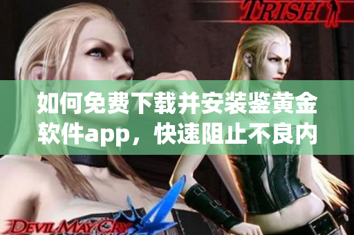 如何免费下载并安装鉴黄金软件app，快速阻止不良内容！