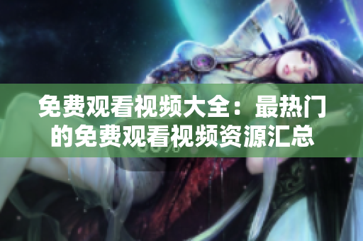 免费观看视频大全：最热门的免费观看视频资源汇总