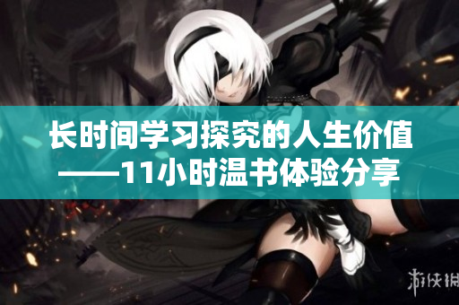 长时间学习探究的人生价值——11小时温书体验分享