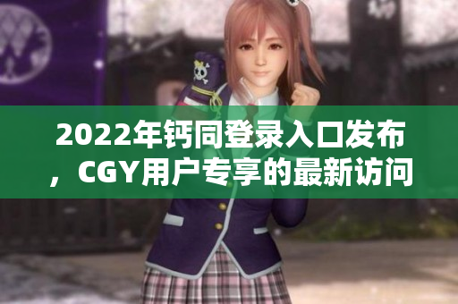 2022年钙同登录入口发布，CGY用户专享的最新访问通道