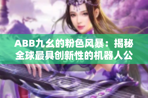 ABB九幺的粉色风暴：揭秘全球最具创新性的机器人公司