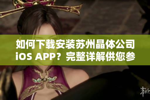 如何下载安装苏州晶体公司iOS APP？完整详解供您参考！