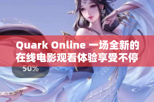 Quark Online 一场全新的在线电影观看体验享受不停