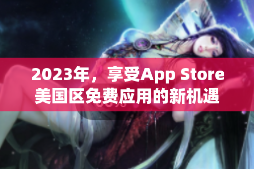 2023年，享受App Store美国区免费应用的新机遇