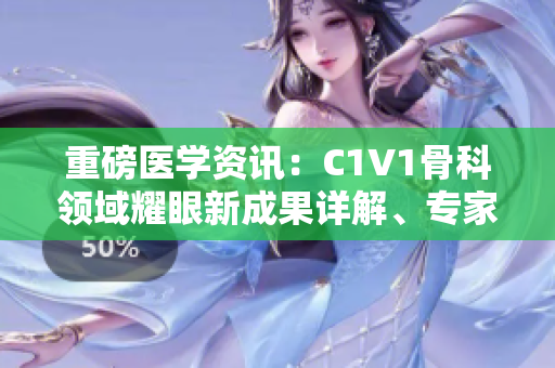重磅医学资讯：C1V1骨科领域耀眼新成果详解、专家解读