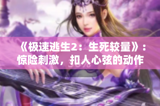 《极速逃生2：生死较量》：惊险刺激，扣人心弦的动作大片