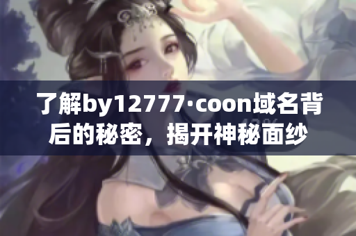 了解by12777·coon域名背后的秘密，揭开神秘面纱