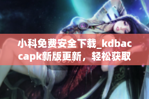小科免费安全下载_kdbaccapk新版更新，轻松获取