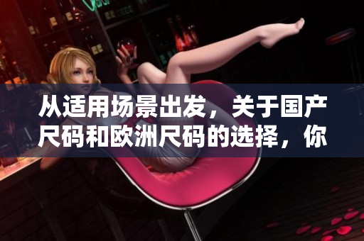 从适用场景出发，关于国产尺码和欧洲尺码的选择，你需要知道的事情