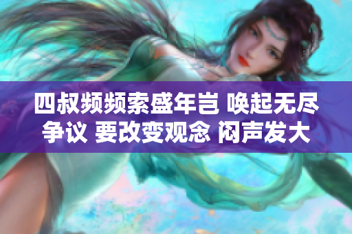 四叔频频索盛年岂 唤起无尽争议 要改变观念 闷声发大财增加财力