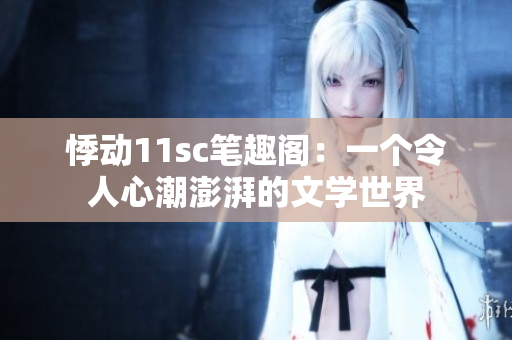 悸动11sc笔趣阁：一个令人心潮澎湃的文学世界