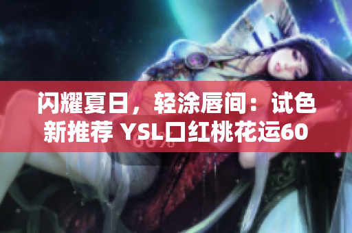 闪耀夏日，轻涂唇间：试色新推荐 YSL口红桃花运60601