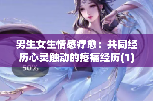 男生女生情感疗愈：共同经历心灵触动的疼痛经历(1)