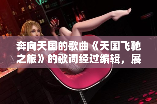 奔向天国的歌曲《天国飞驰之旅》的歌词经过编辑，展现了新的魅力！