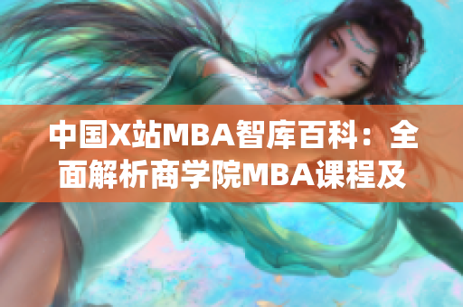 中国X站MBA智库百科：全面解析商学院MBA课程及职业发展指南(1)