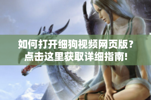 如何打开细狗视频网页版？点击这里获取详细指南!