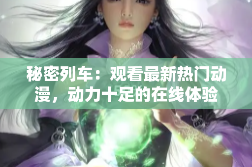 秘密列车：观看最新热门动漫，动力十足的在线体验