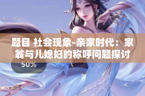 题目 社会现象-亲家时代：家翁与儿媳妇的称呼问题探讨