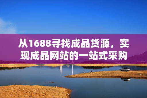 从1688寻找成品货源，实现成品网站的一站式采购