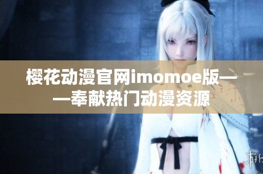 樱花动漫官网imomoe版——奉献热门动漫资源