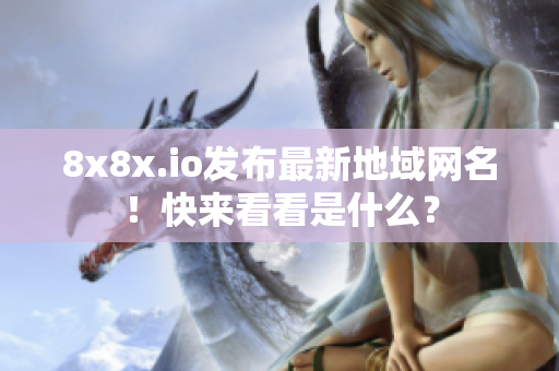 8x8x.io发布最新地域网名！快来看看是什么？