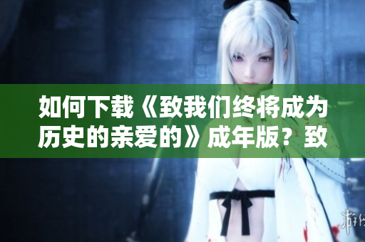 如何下载《致我们终将成为历史的亲爱的》成年版？致敬韩寒！
