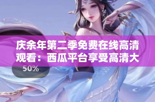 庆余年第二季免费在线高清观看：西瓜平台享受高清大片盛宴