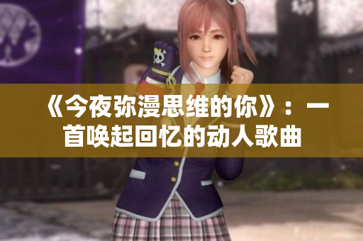 《今夜弥漫思维的你》：一首唤起回忆的动人歌曲